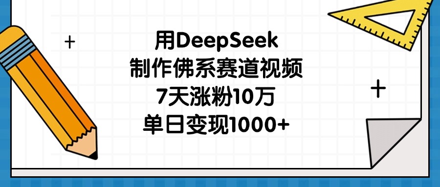 用DeepSeek制作佛系赛道视频，7天涨粉10万，单日变现1000+-想要创业网
