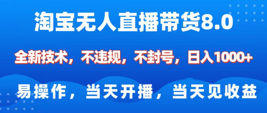 淘宝无人直播带货8.0    全新技术，不违规，不封号，纯小白易操作，当天开播，当天见收益，日入1000+-想要创业网