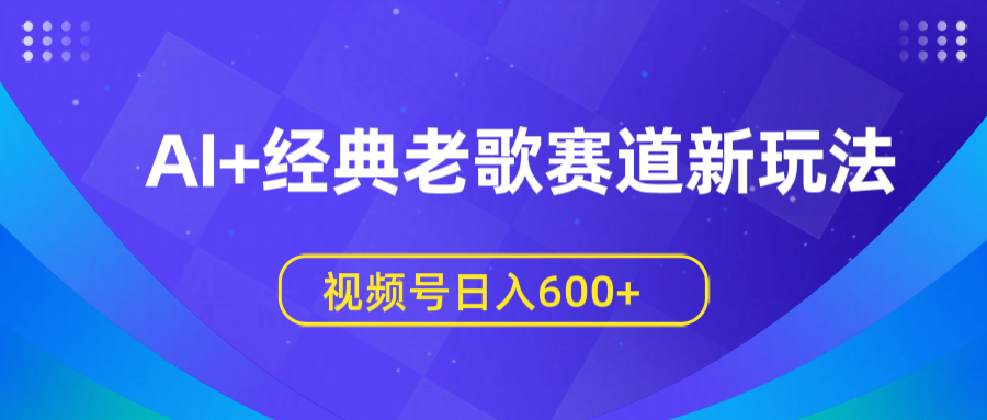 AI+经典老歌赛道新玩法，视频号日入600+-想要创业网