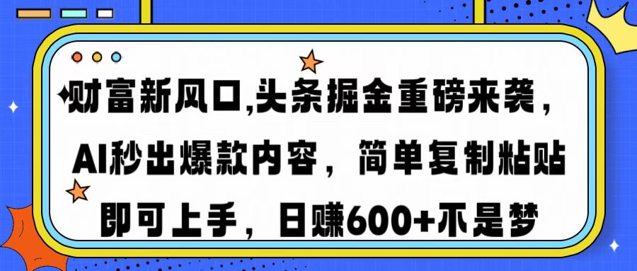 财富新风口,头条掘金重磅来袭，AI秒出爆款内容，简单复制粘贴即可上手，日赚600+不是梦-想要创业网