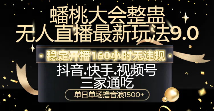 蟠桃大会整蛊无人直播新玩法9.0，稳定开播160小时无违规，抖音、快手、视频号三家通吃，单日单场撸音浪1500+-想要创业网