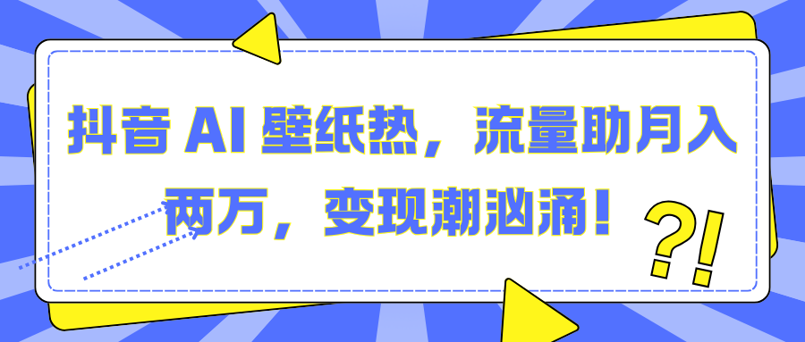 抖音 AI 壁纸热，流量助月入两万，变现潮汹涌！-想要创业网