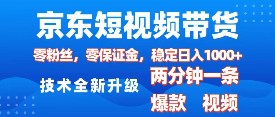 京东短视频带货，2025火爆项目，0粉丝，0保证金，操作简单，2分钟一条原创视频，日入1000+-想要创业网