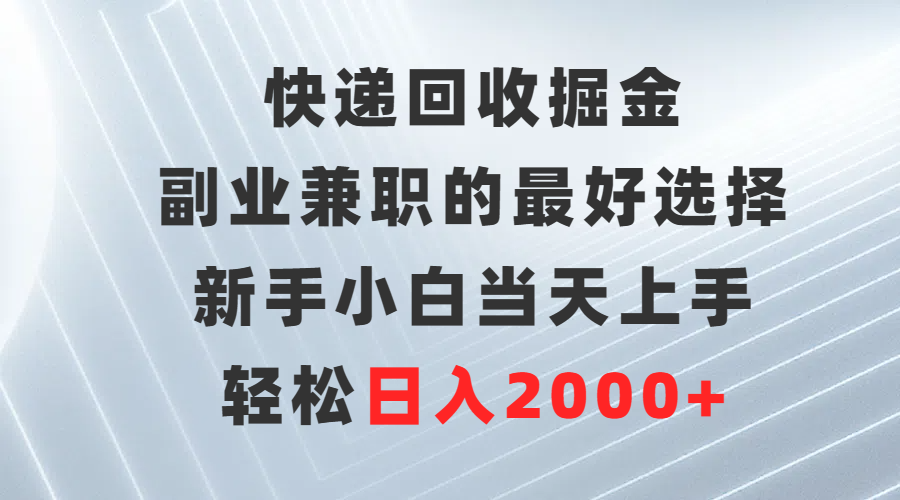 快递回收掘金，长期稳定的副业，新手小白当天上手，轻松日入500+-想要创业网