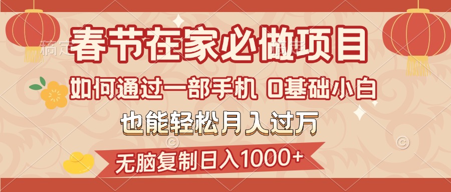 春节在家如何通过一部手机，无脑复制日入1000+，0基础小白也能轻松月入过万-想要创业网