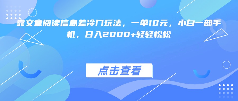 靠文章阅读信息差冷门玩法，一单10元，小白一部手机，日入2000+轻轻松松-想要创业网