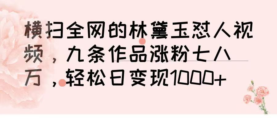横扫全网的林黛玉怼人视频，九条作品涨粉七八万，轻松日变现 1000➕-想要创业网