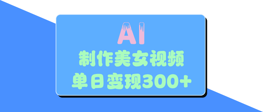 AI美女生成视频，单日变现300+-想要创业网