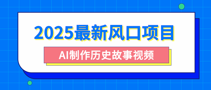 2025最新风口项目，AI制作历史故事视频，零基础也能做爆款，附保姆级教程-想要创业网