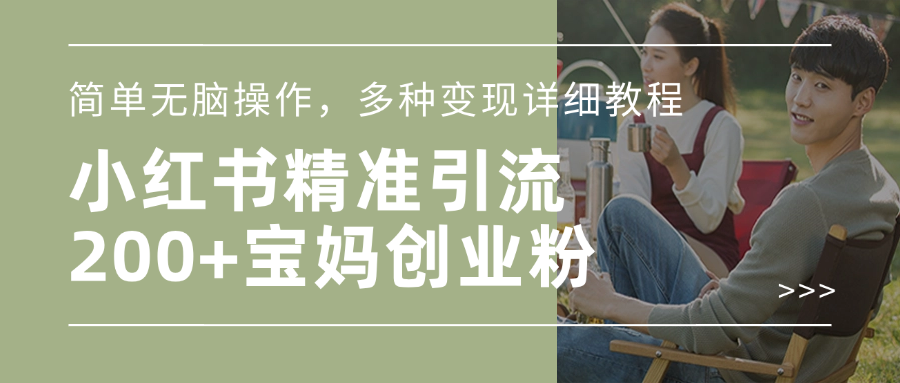 小红书精准日引200+宝妈创业粉，简单无脑操作，多种变现详细教程-想要创业网