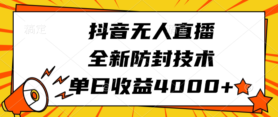 抖音无人直播，全新防封技术，单日收益4000+-想要创业网