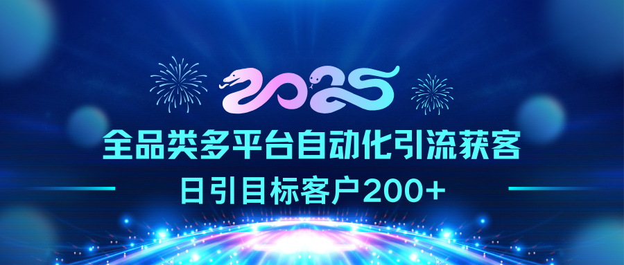 2025全品类多平台自动化引流获客，日引目标客户200+-想要创业网