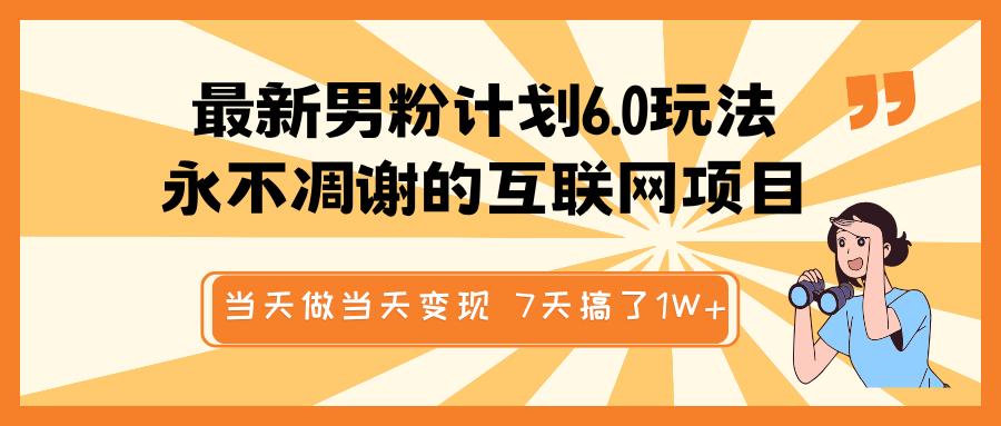 最新男粉计划6.0玩法，永不凋谢的互联网项目 当天做当天变现，视频包原创，7天搞了1W+-想要创业网
