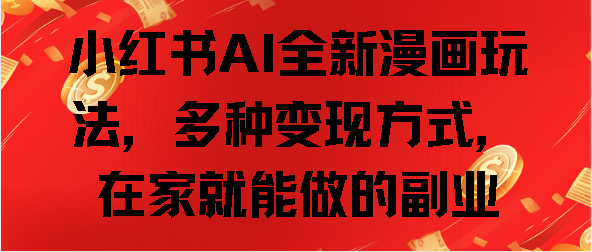 小红书AI全新漫画玩法，多种变现方式，在家就能做的副业-想要创业网