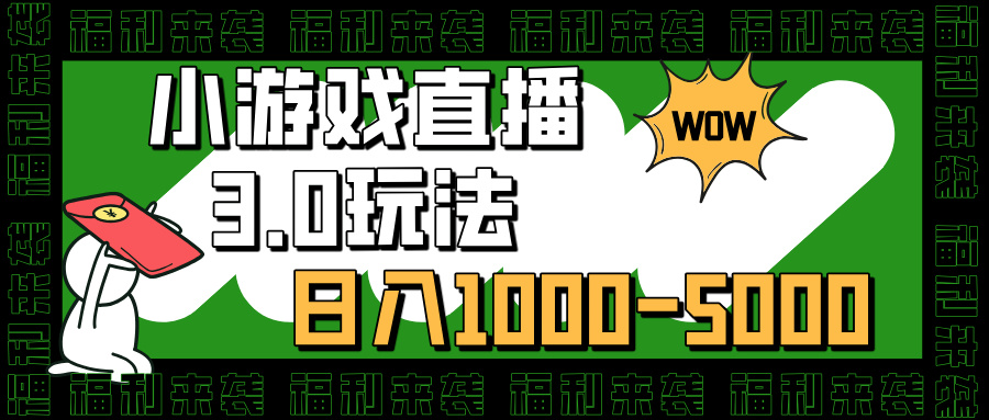 小游戏直播3.0玩法，日入1000-5000，小白也能操作-想要创业网