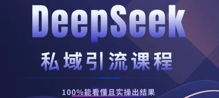 DeepSeek私域引流课程，小白也能看懂，实操必出结果，日引目标客户200+-想要创业网