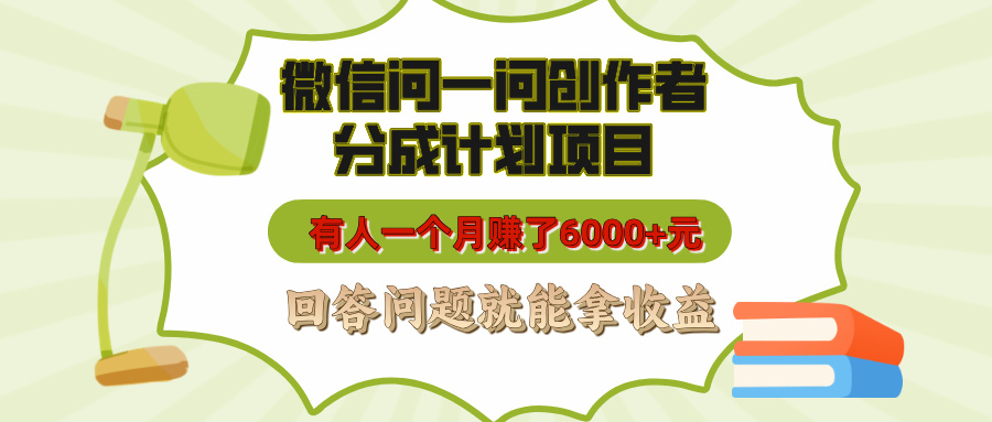 微信问一问创作者分成计划项目，有人一个月赚了6000+元，回答问题就能拿收益-想要创业网