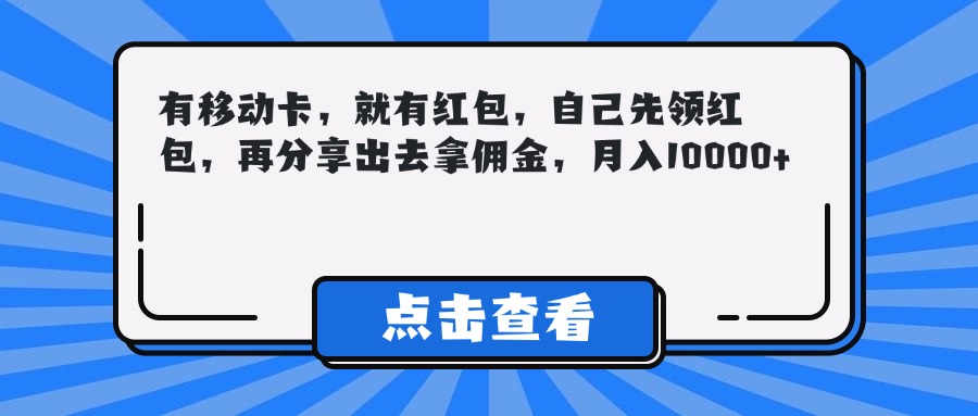 有移动卡，就有红包，自己先领红包，再分享出去拿佣金，月入10000+-想要创业网