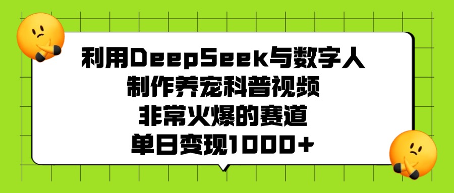 利用DeepSeek与数字人制作养宠科普视频，非常火爆的赛道，单日变现1000+-想要创业网