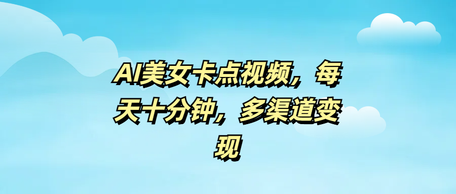 AI美女卡点视频，每天十分钟，多渠道变现-想要创业网