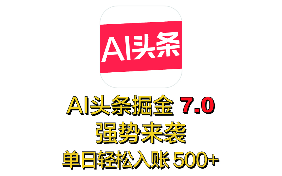 全网首发，2025 全新 “AI 头条掘金 7.0” 强势来袭，简单几步，小白也能上手，单号单人单日轻松入账 500+-想要创业网