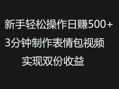新手小白轻松操作日赚500+，3分钟制作表情包视频，实现双份收益-想要创业网