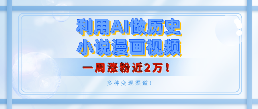 利用AI做历史小说漫画视频，有人月入5000+，一周涨粉近2万！多种变现渠道！-想要创业网