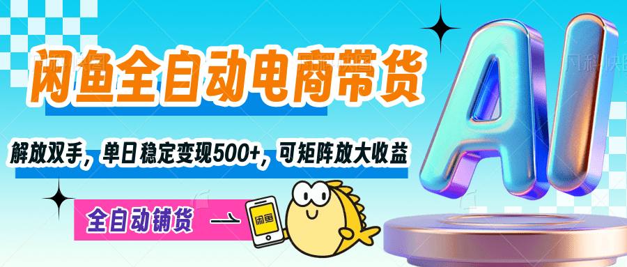 【闲鱼全自动电商带货】解放双手，单日稳定变现500+，可矩阵放大收益-想要创业网