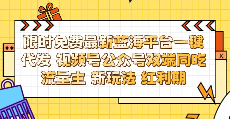 最新蓝海平台一键代发项目 从未有过的全新躺赚模式 限时免费 视频号+公众号 双端同吃流量主 新玩法 红利期-想要创业网