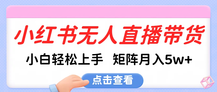 小红书无人直播带货，小白轻松上手，可矩阵月入5w+-想要创业网