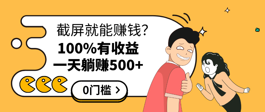 截屏就能赚钱？0门槛，只要做，100%有收益的一个项目，一天躺赚500+-想要创业网