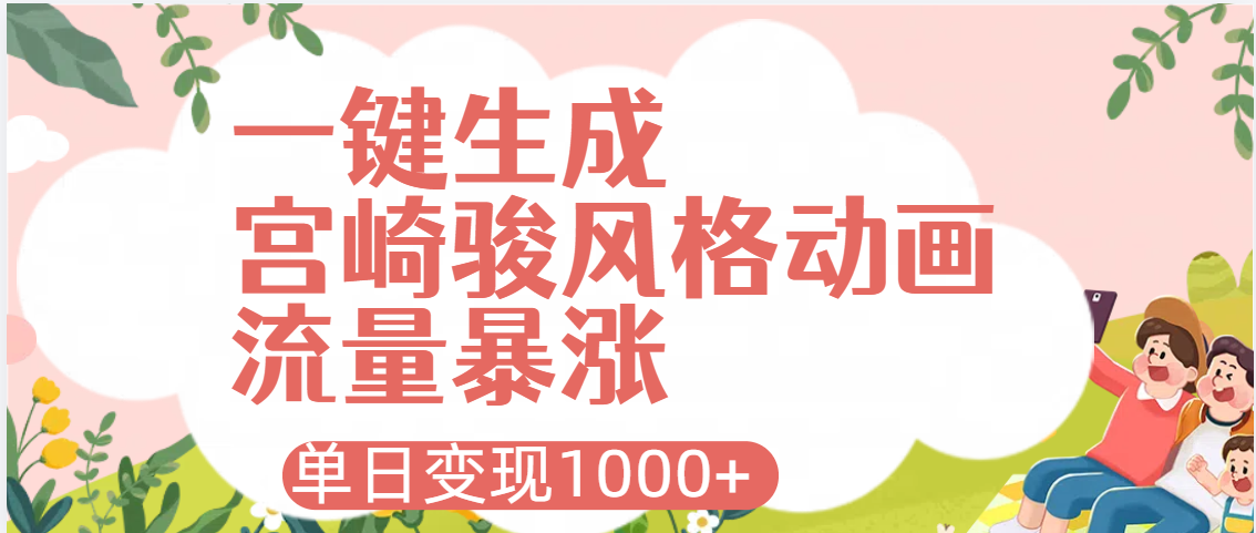 AI一键生成，宫崎骏风格动画，引爆流量密码，单日变现1000+-想要创业网