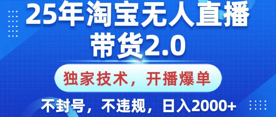 25年淘宝无人直播带货2.0，独家技术，开播爆单，纯小白易上手，不封号，不违规，，日入2000+-想要创业网