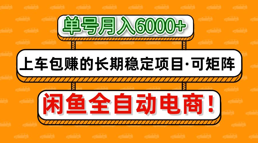 闲鱼全自动电商，月入6000+，上车包赚的长期稳定项目【可矩阵放大】-想要创业网