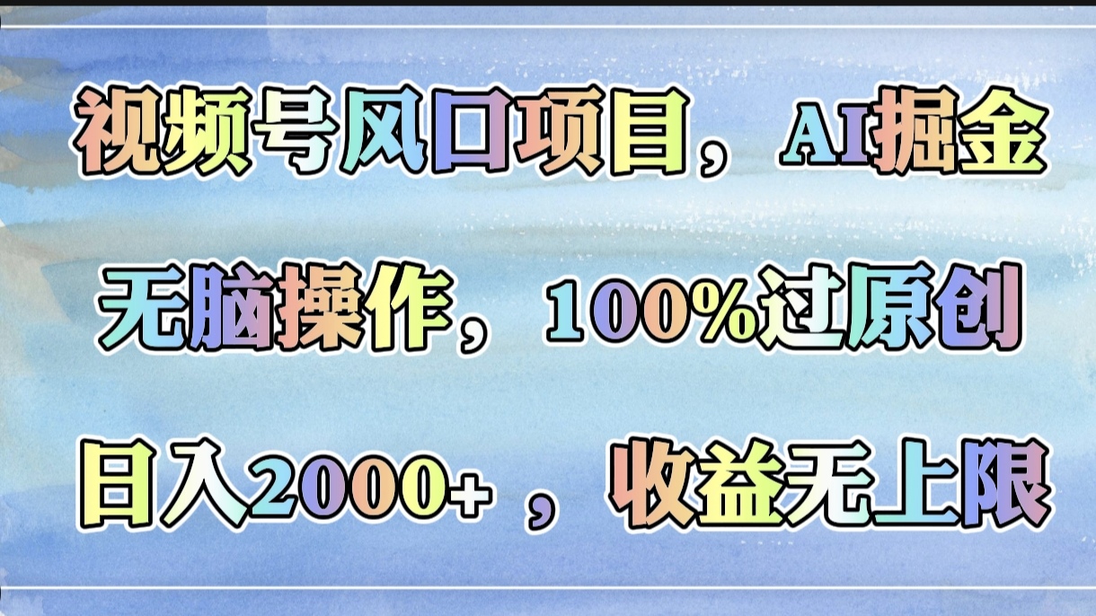 视频号风口项目，AI掘金，无脑操作，100%过原创，日入2000+，收益无上限-想要创业网