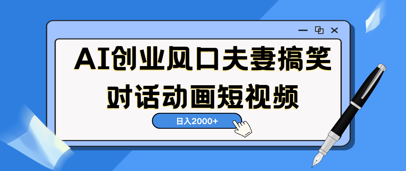 AI短视频创业风口！夫妻搞笑对话，动画短视频5分钟做一条，轻松日入2000（可矩阵放大）-想要创业网