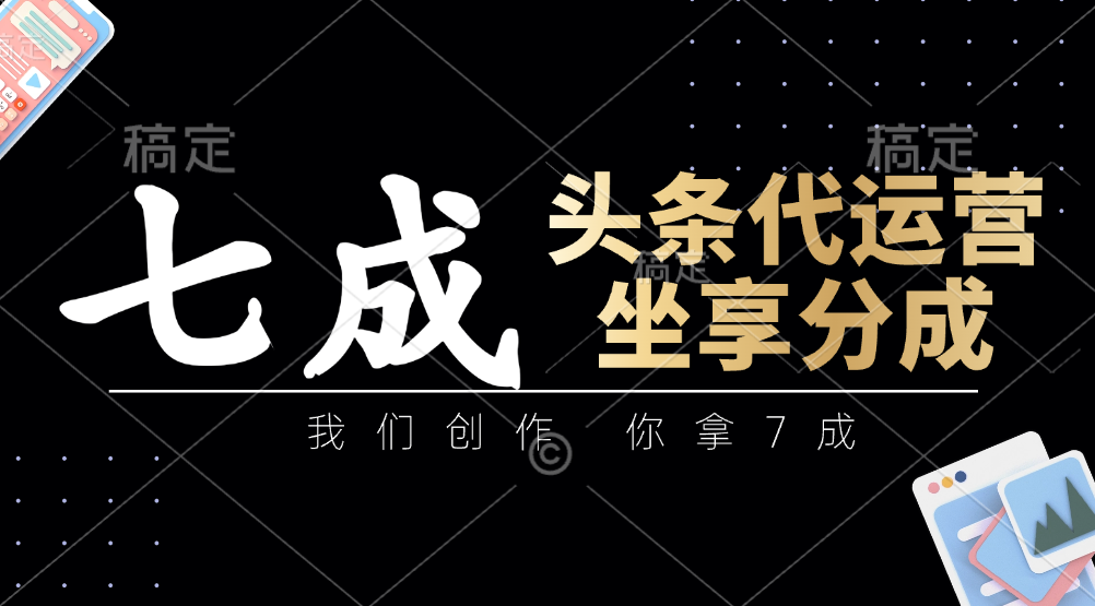 头条代运营——我们创作，你拿7成，简单操作，坐享分成-想要创业网