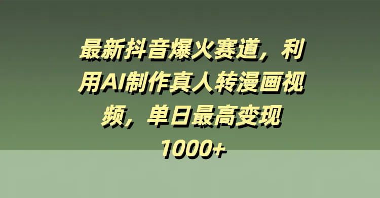 最新抖音爆火赛道，利用AI制作真人转漫画视频，单日最高变现1000+-想要创业网