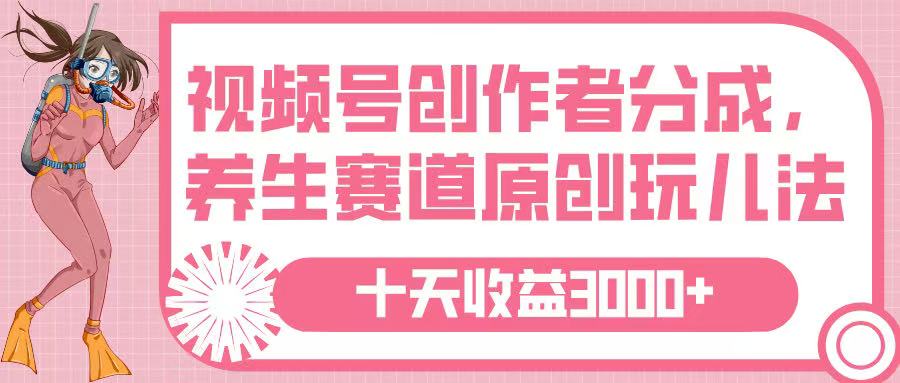 视频号创作者分成，养生赛道原创玩儿法，十条收益 3000➕-想要创业网