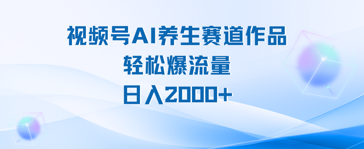 视频号AI养生赛道玩法，轻松爆流量，日入2000+-想要创业网