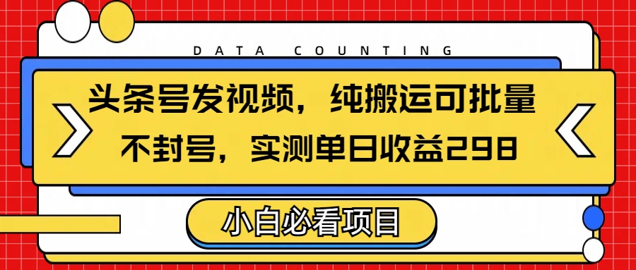 头条发视频，纯搬运可批量，不封号玩法实测单日收益单号298-想要创业网