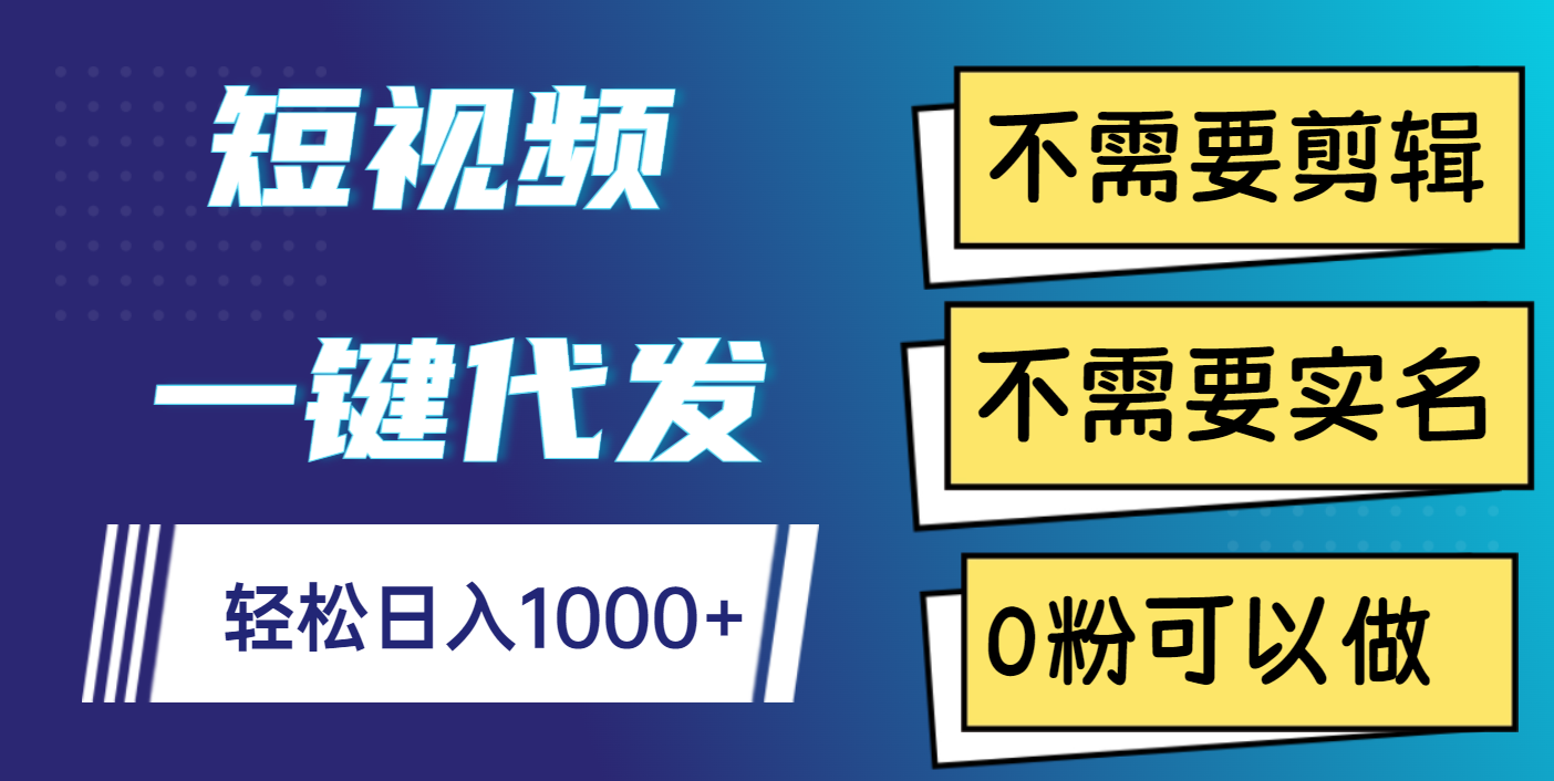 短视频一键代发，不需要剪辑，不需要实名，0粉可以做，轻松日入1000+-想要创业网