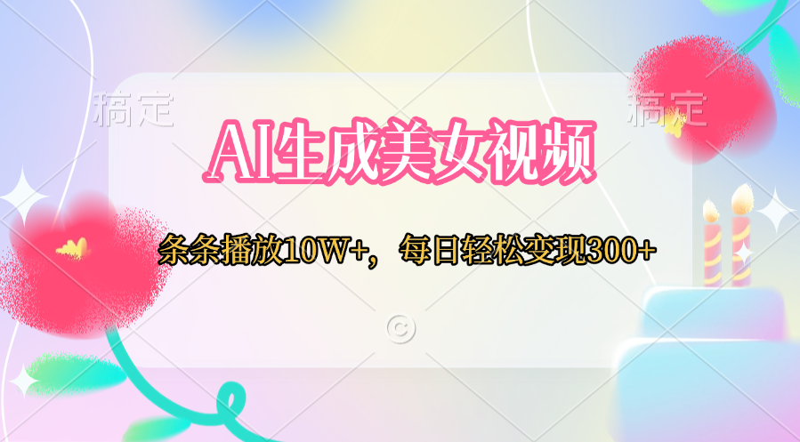 AI生成美女视频  条条播放10W+，每日轻松变现300+-想要创业网