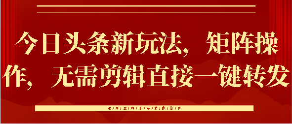 今日头条新玩法，矩阵操作，无需剪辑直接一键转发-想要创业网