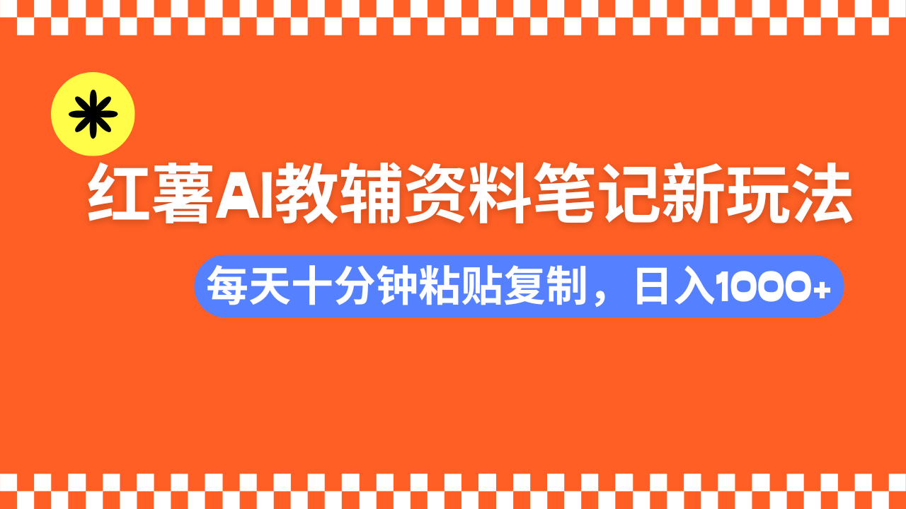 小红书AI教辅资料笔记新玩法，0门槛，可批量可复制，一天十分钟发笔记轻松日入1000+-想要创业网
