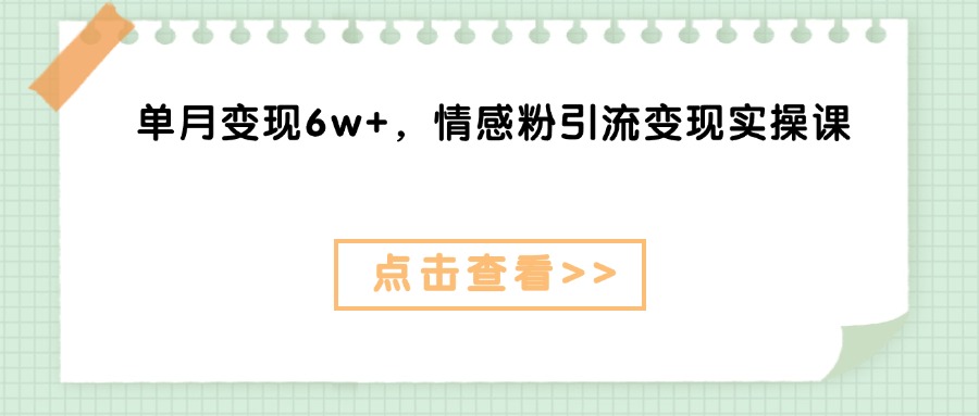 单月变现6w+，情感粉引流变现实操课-想要创业网