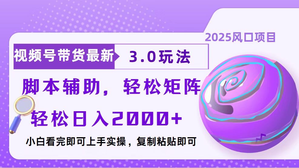 视频号带货最新3.0玩法，作品制作简单，当天起号，复制粘贴，脚本辅助，轻松矩阵日入2000+-想要创业网