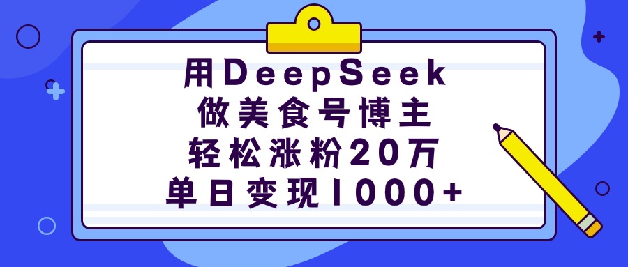 用DeepSeek做美食号博主，轻松涨粉20万，单日变现1000+-想要创业网