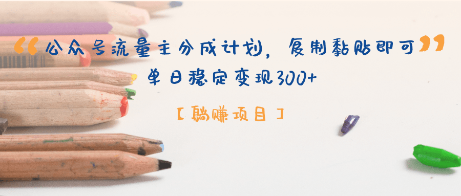 【躺赚项目】公众号流量主分成计划，复制黏贴即可，单日稳定变现300+-想要创业网
