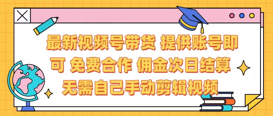 最新视频号带货  免费合作 提供账号即可 佣金次日结算每天都结算 无需自己剪辑 省时省力 直接发布即可-想要创业网